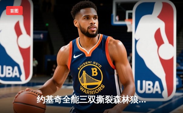 约基奇全能三双撕裂森林狼防线 掘金抢七大战逆转晋级西部决赛