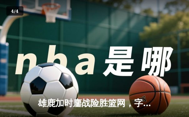 雄鹿加时鏖战险胜篮网，字母哥36+12+5主宰关键时刻 - 4