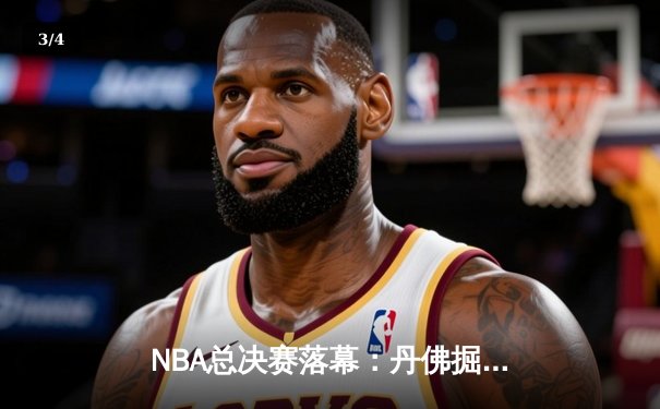 NBA总决赛落幕：丹佛掘金4-1击败迈阿密热火，约基奇荣膺FMVP - 3
