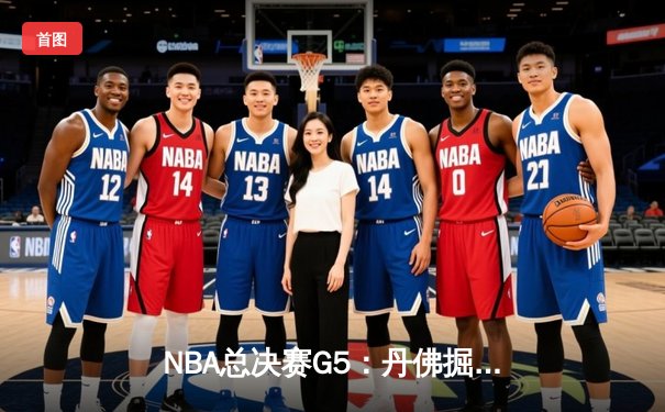 NBA总决赛G5：丹佛掘金逆转取胜，约基奇40+三双主宰加时赛