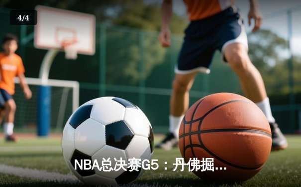 NBA总决赛G5：丹佛掘金逆转取胜，约基奇40+三双主宰加时赛 - 4