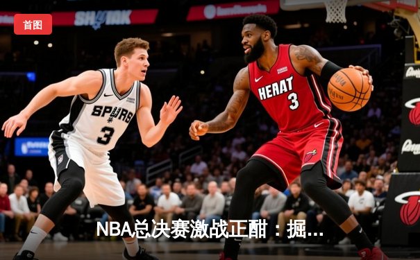 NBA总决赛激战正酣：掘金逆转凯尔特人夺赛点，约基奇40分三双创历史