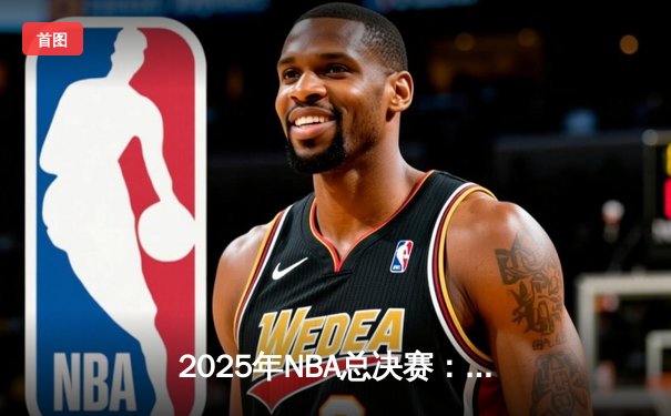 2025年NBA总决赛：凯尔特人抢七大战险胜掘金，塔图姆加冕FMVP