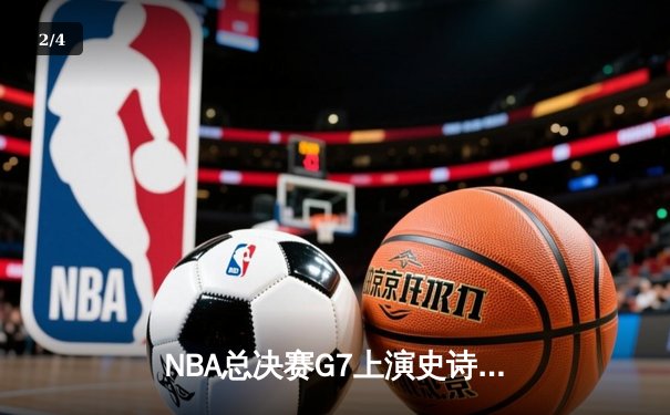 NBA总决赛G7上演史诗对决：湖人逆转夺冠，詹姆斯全能表现锁定FMVP - 2