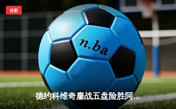 德约科维奇鏖战五盘险胜阿尔卡拉斯 温网史诗对决创多项纪录