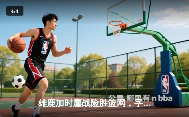 雄鹿加时鏖战险胜篮网，字母哥36+12+5主宰关键回合 - 4