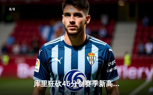 库里狂砍45分创赛季新高，勇士主场力克凯尔特人迎三连胜 - 4