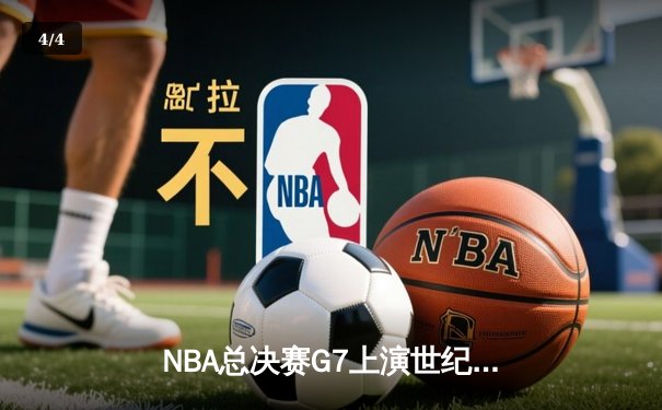 NBA总决赛G7上演世纪逆转 掘金加时险胜凯尔特人夺队史首冠 - 4