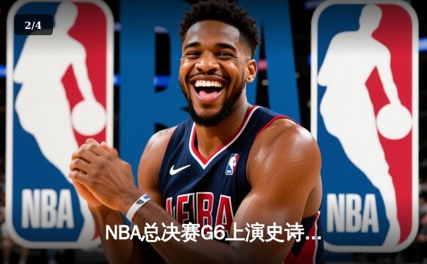 NBA总决赛G6上演史诗逆转 丹佛掘金加时险胜迈阿密热火卫冕成功 - 2