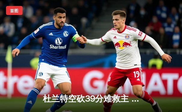 杜兰特空砍39分难救主 太阳加时惜败掘金总分0-2陷绝境