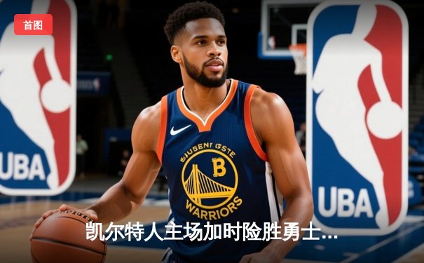 凯尔特人主场加时险胜勇士，塔图姆44分闪耀天王山之战